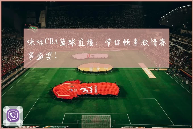 咪咕CBA篮球直播，带你畅享激情赛事盛宴！
