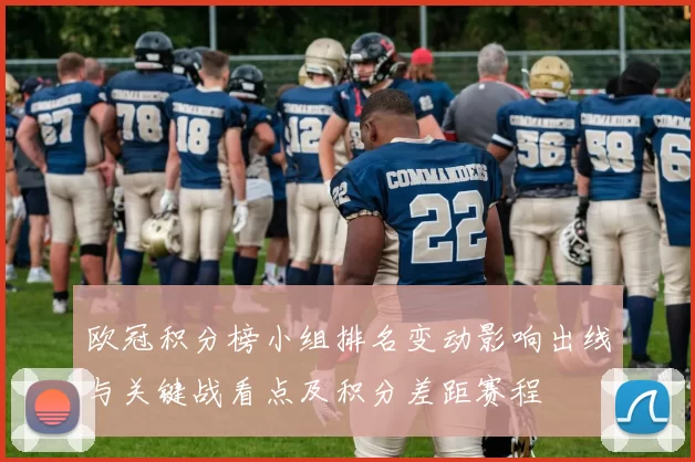 欧冠积分榜小组排名变动影响出线与关键战看点及积分差距赛程