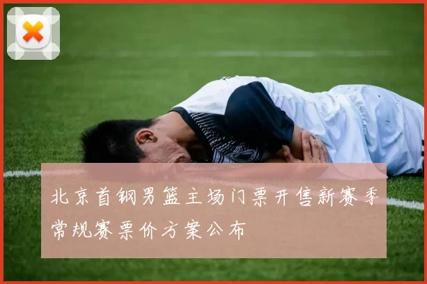 北京首钢男篮主场门票开售新赛季常规赛票价方案公布