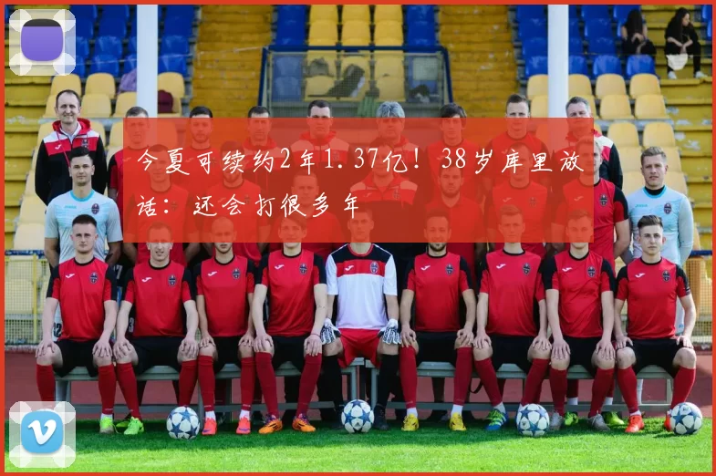 今夏可续约2年1.37亿！38岁库里放话：还会打很多年