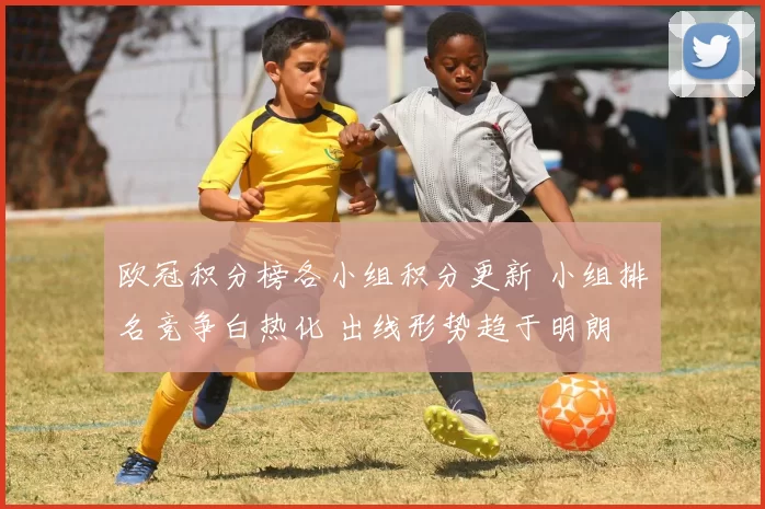 欧冠积分榜各小组积分更新 小组排名竞争白热化 出线形势趋于明朗