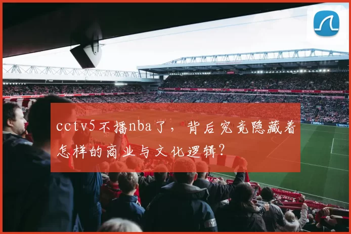 cctv5不播nba了，背后究竟隐藏着怎样的商业与文化逻辑？