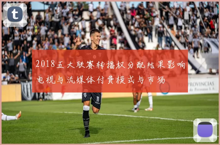 2018五大联赛转播权分配结果影响电视与流媒体付费模式与市场