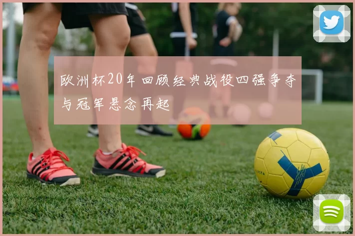欧洲杯20年回顾经典战役四强争夺与冠军悬念再起