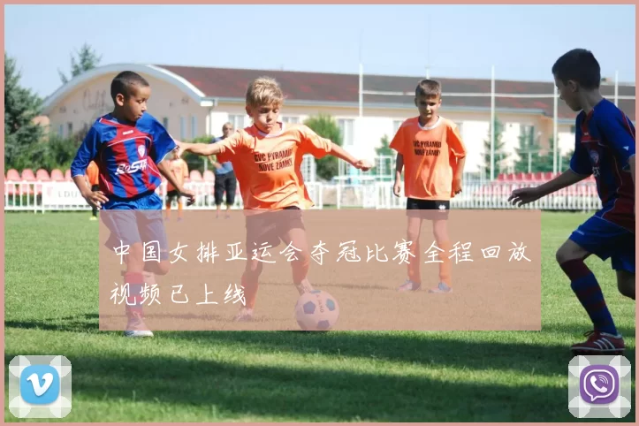 中国女排亚运会夺冠比赛全程回放视频已上线