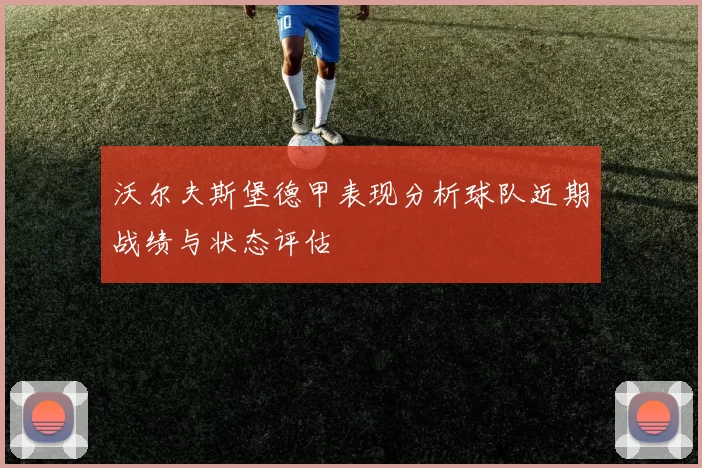 沃尔夫斯堡德甲表现分析球队近期战绩与状态评估
