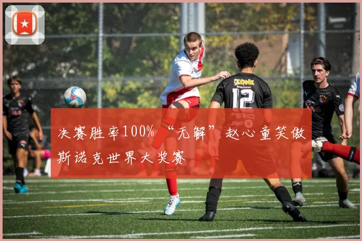 决赛胜率100% “无解”赵心童笑傲斯诺克世界大奖赛