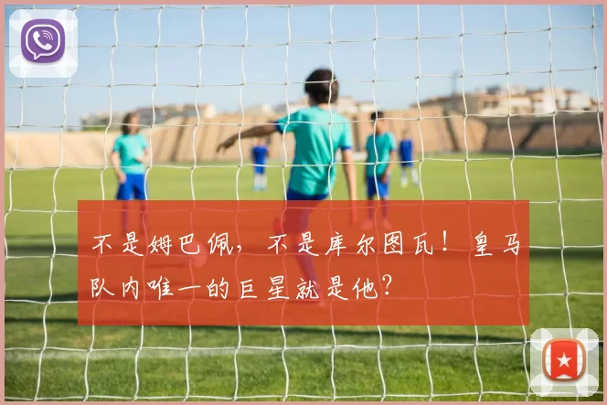 不是姆巴佩,不是库尔图瓦!皇马队内唯一的巨星就是他?