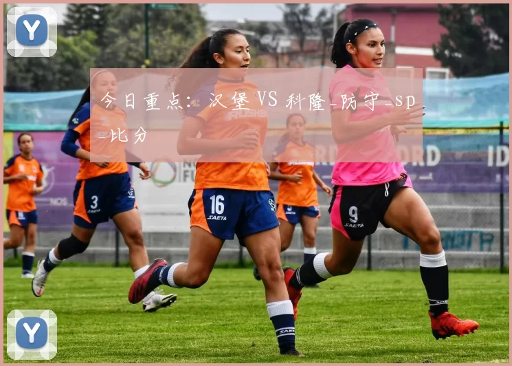 今日重点：汉堡 VS 科隆_防守_sp_比分