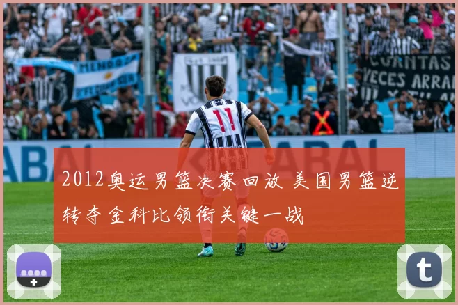 2012奥运男篮决赛回放 美国男篮逆转夺金科比领衔关键一战