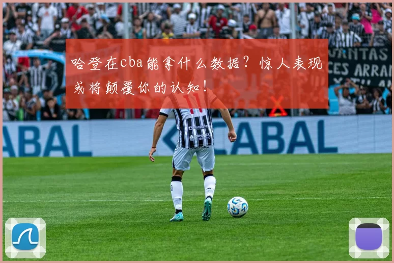 哈登在cba能拿什么数据？惊人表现或将颠覆你的认知！