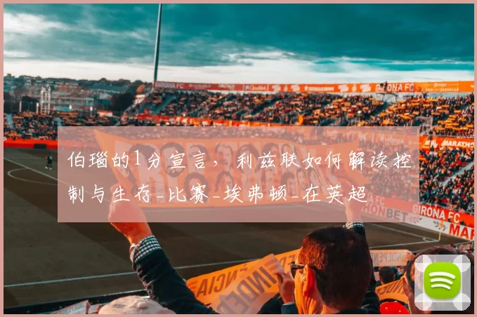 伯瑙的1分宣言,利兹联如何解读控制与生存_比赛_埃弗顿_在英超