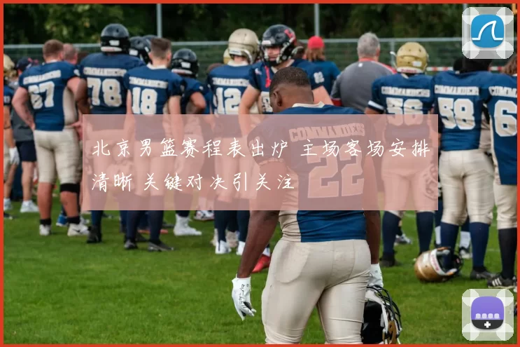 北京男篮赛程表出炉 主场客场安排清晰 关键对决引关注