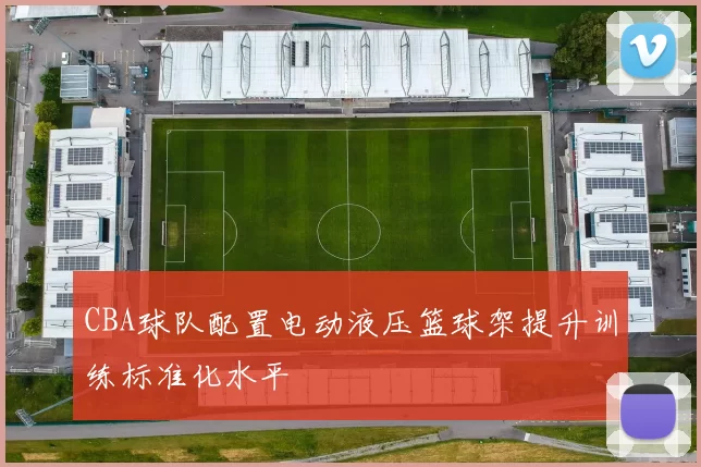 CBA球队配置电动液压篮球架提升训练标准化水平