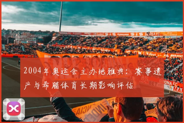 2004年奥运会主办地雅典：赛事遗产与希腊体育长期影响评估